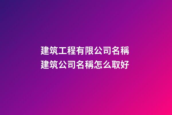 建筑工程有限公司名稱 建筑公司名稱怎么取好-第1張-公司起名-玄機派